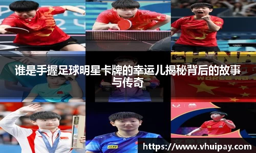 谁是手握足球明星卡牌的幸运儿揭秘背后的故事与传奇