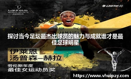 探讨当今足坛最杰出球员的魅力与成就谁才是最佳足球明星