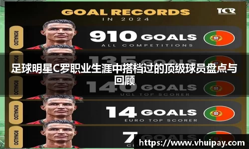 足球明星C罗职业生涯中搭档过的顶级球员盘点与回顾